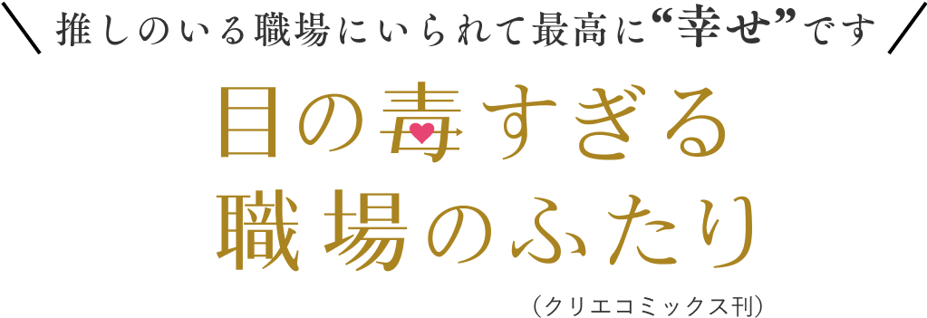 推しのいる職場にいられて最高に”幸せ”です「目の毒すぎる職場のふたり」（クリエコミックス刊）