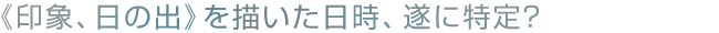 《印象、日の出》を描いた日時、遂に特定?