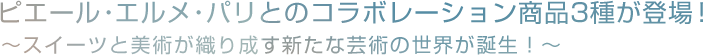 ピエール・エルメ・パリとのコラボレーション商品3種が登場！ ～スイーツと美術が織り成す新たな芸術の世界が誕生！～