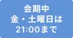 会期中 金・土曜日は21:00まで