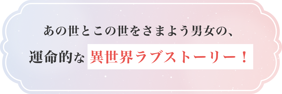 あの世とこの世をさまよう男女の、運命的な異世界ラブストーリー！