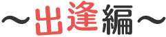 〜出逢編〜