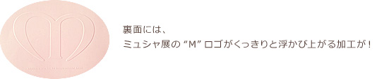 裏面には、 ミュシャ展の“M”ロゴがくっきりと浮かび上がる加工が！