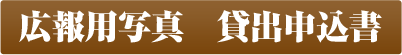 広報用写真 貸出申込書