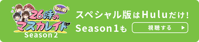 26時“ちょい前”のマスカレイドSeason2 スペシャル版はHuluだけ　Season1も 視聴する→