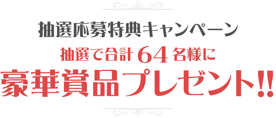 抽選応募特典キャンペーン抽選で合計64名様に 豪華賞品プレゼント!!