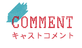キャストコメント