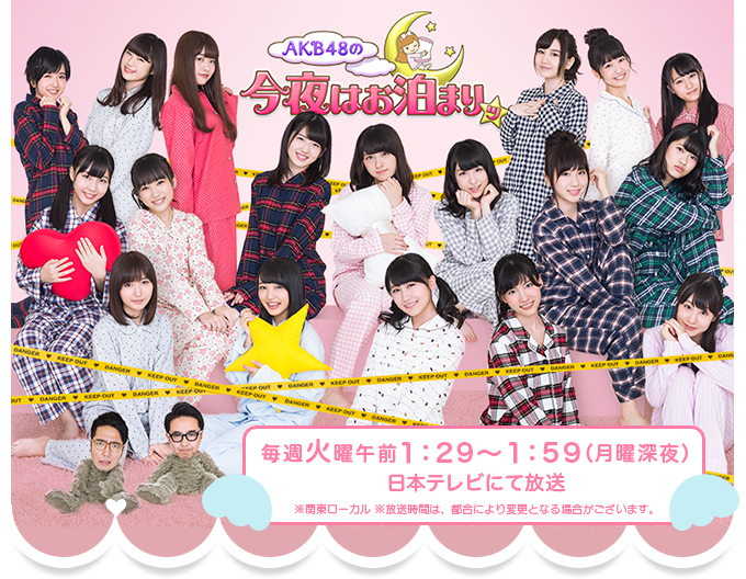 AKB48の今夜はお泊まりッ　毎週火曜午前1：29～1：59（月曜深夜） 日本テレビにて放送  ※関東ローカル ※放送時間は、都合により変更となる場合がございます。