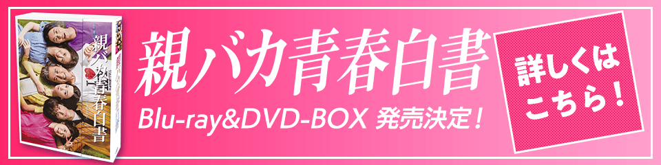 親バカ青春白書 Blu-ray&DVD-BOX 発売決定！ 詳しくはこちら