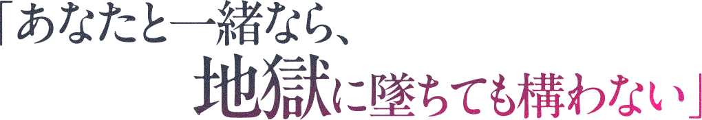 「あなたと一緒なら、地獄に墜ちても構わない」