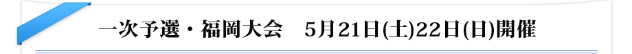 一次予選・福岡大会　5月21日(土)22日(日)開催