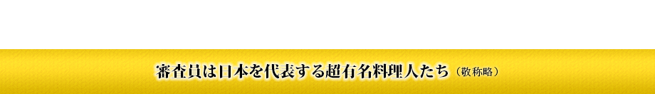 審査員は日本を代表する超有名料理人たち(敬称略)