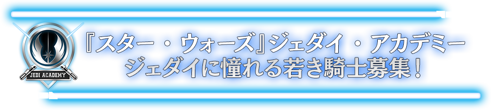 『スター・ウォーズ』ジェダイ・アカデミー　ジェダイに憧れる若き騎士募集！