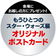 会場にお越しの方にプレゼント!もうひとつのスター・ウォーズ展オリジナルポストカード