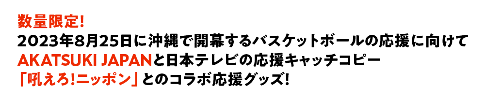 数量限定発売！！2023年8月25日に沖縄で開幕する「FIBAバスケットボールワールドカップ2023」応援に向けてAKATSUKI JAPANと「吼えろ！ニッポン」をコラボした応援グッズ