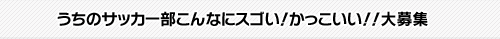 うちのサッカー部こんなにスゴい!かっこいい!!大募集