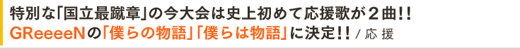 特別な「国立最蹴章」の今大会は史上初めて応援歌が２曲！！GReeeeNの「僕らの物語」「僕らは物語」が決定！！