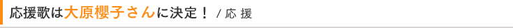応援歌は大原櫻子さんに決定！！ / 応 援