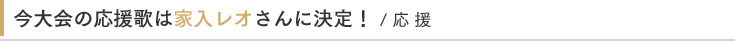 今大会の応援歌は家入レオさんに決定！