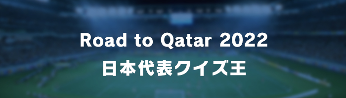 Road to Qatar 2022 日本代表クイズ王