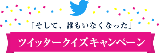 ｢そして、誰もいなくなった｣ツイッタークイズキャンペーン