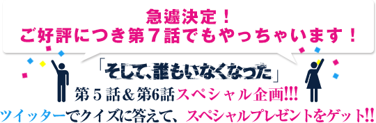 急遽決定！ご好評につき第７話でもやっちゃいます！｢そして、誰もいなくなった｣第５話＆第6話スペシャル企画!!!ツイッターでクイズに答えて、スペシャルプレゼントをゲット!!