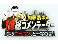 出張!加藤浩次の1億総コメンテーター ~今のニッポン、どーなのよ!~