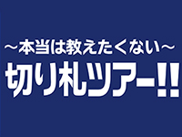 ~本当は教えたくない~切り札ツアー!!