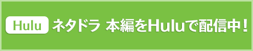 ネタドラ 本編をHuluで配信中！