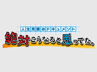 人生見極めドキュメント~ 絶対こうなると思ってた。