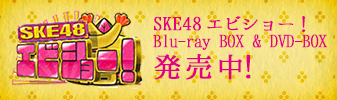 SKE48 エビショー！Blu-ray BOX & DVD-BOX発売中！