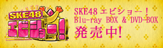 SKE48 エビショー！Blu-ray BOX & DVD-BOX発売中！