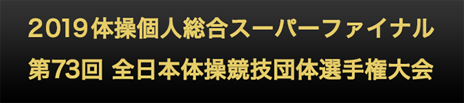 2019体操個人総合スーパーファイナル・第73回 全日本体操競技団体選手権大会