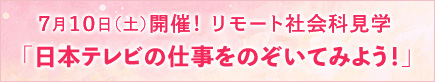 7月10日（土）開催！ リモート社会科見学 「日本テレビの仕事をのぞいてみよう！」