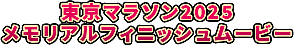 東京マラソン2025 メモリアルフィニッシュムービー