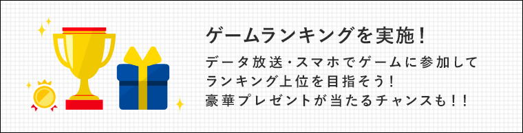 ゲームランキングを実施！データ放送・スマホでゲームに参加してランキング上位を目指そう！豪華プレゼントが当たるチャンスも！！