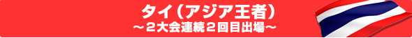タイ(アジア王者)~2大会連続2回目出場~