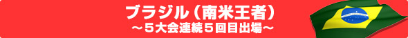 ブラジル(南米王者)~5大会連続5回目出場~