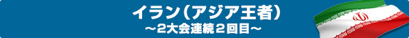 イラン（アジア王者）～2大会連続2回目～