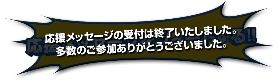 応援メッセージの受付は終了いたしました。多数のご参加ありがとうございました。