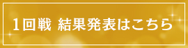 1回戦 結果発表はこちら