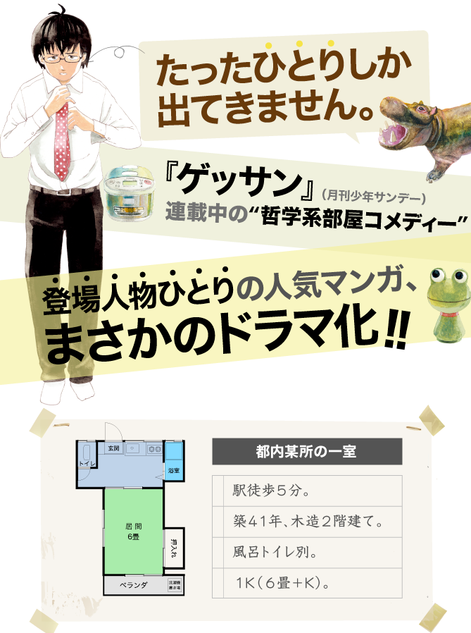 たったひとりしか出てきません。「ゲッサン」（月刊少年サンデー）連載中の“哲学系部屋コメディー”。登場人物ひとりの人気マンガ、まさかのドラマ化!!