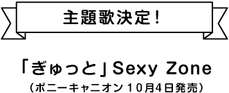 主題歌決定！「ぎゅっと」Sexy Zone（ポニーキャニオン）