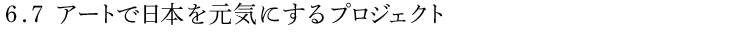 6.7 アートで日本を元気にするプロジェクト