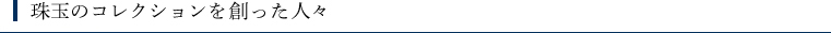 珠玉のコレクションを創った人々