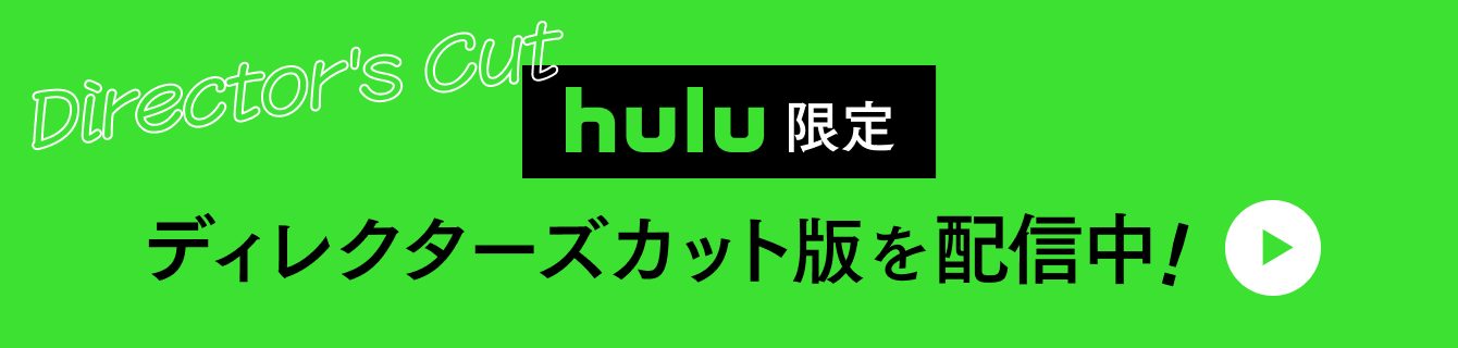 Hulu限定ディレクターズカット版を配信中！