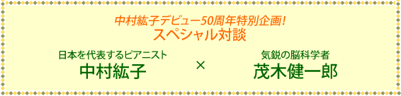 中村紘子デビュー50周年特別企画!スペシャル対談 日本を代表するピアニスト中村紘子×気鋭の脳科学者茂木健一郎