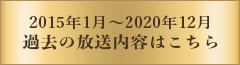 2015年1月~2020年12月 過去の放送内容はこちら