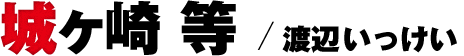 城ヶ崎 等／渡辺いっけい