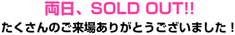 両日、SOLD OUT!!たくさんのご来場ありがとうございました！
